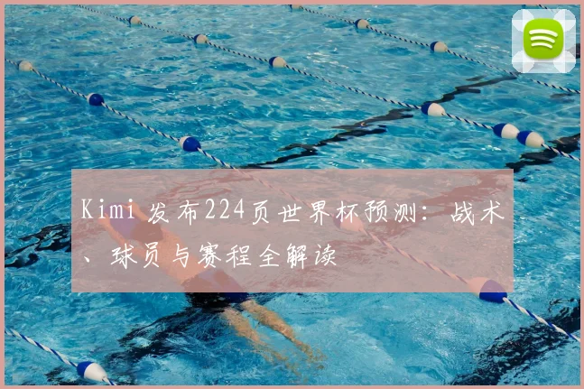 Kimi 发布224页世界杯预测：战术、球员与赛程全解读