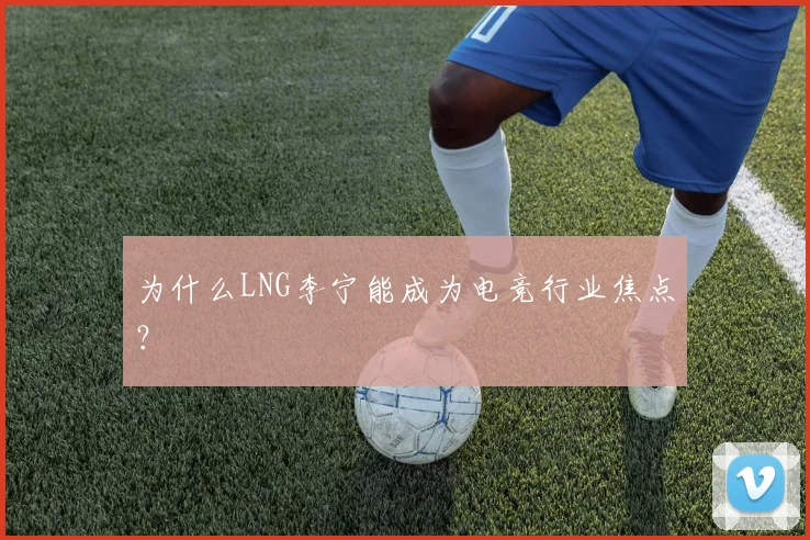 为什么LNG李宁能成为电竞行业焦点？