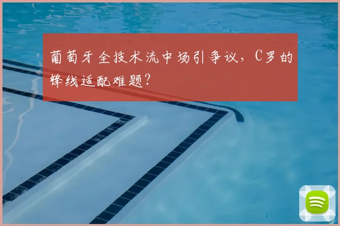 葡萄牙全技术流中场引争议，C罗的锋线适配难题？