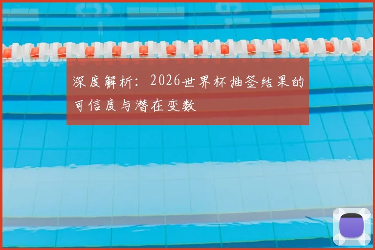 深度解析：2026世界杯抽签结果的可信度与潜在变数