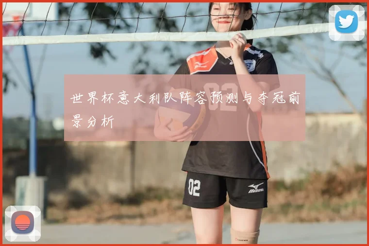 世界杯意大利队阵容预测与夺冠前景分析