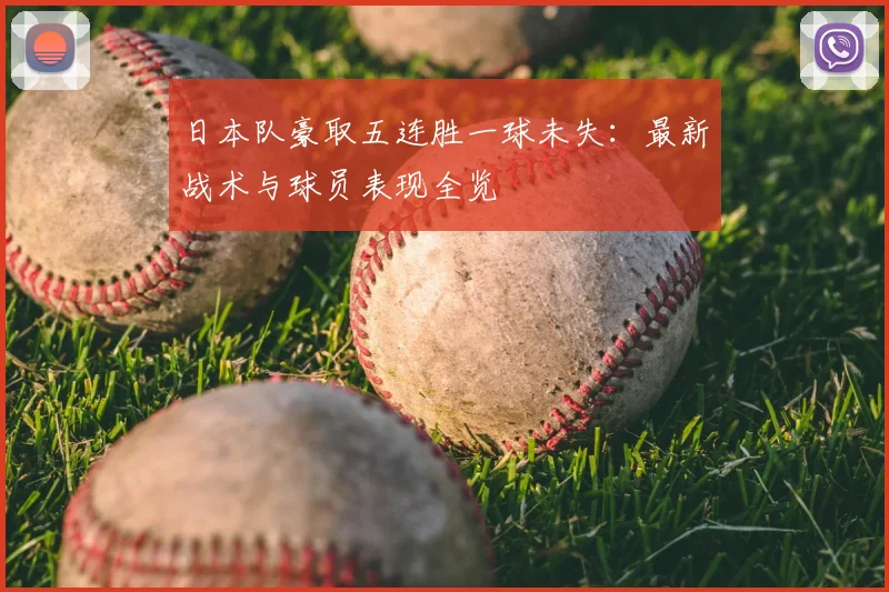 日本队豪取五连胜一球未失：最新战术与球员表现全览