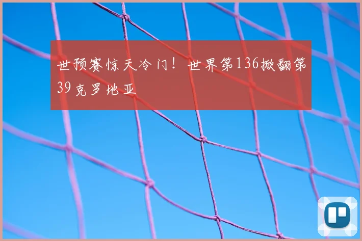 世预赛惊天冷门！世界第136掀翻第39克罗地亚