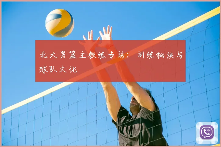 北大男篮主教练专访：训练秘诀与球队文化