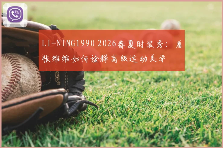 LI-NING1990 2026春夏时装秀：看张维维如何诠释高级运动美学