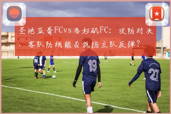 圣地亚哥FCvs洛杉矶FC：攻防对决，客队防线能否抵挡主队反弹？