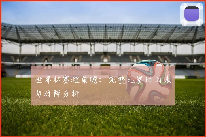 世界杯赛程前瞻：完整比赛时间表与对阵分析