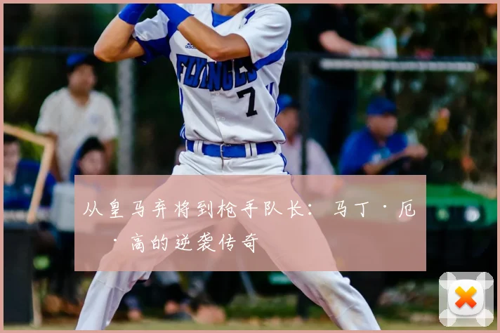 从皇马弃将到枪手队长：马丁·厄德高的逆袭传奇