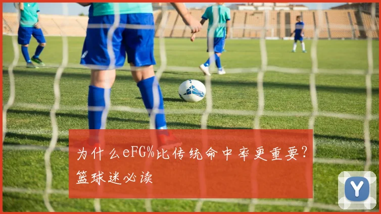 为什么eFG%比传统命中率更重要？篮球迷必读
